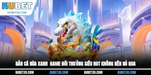 Bắn cá Rùa Xanh - Game đổi thưởng hấp dẫn không thể bỏ qua