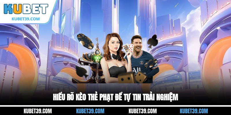 Hiểu rõ kèo thẻ phạt để tự tin trải nghiệm