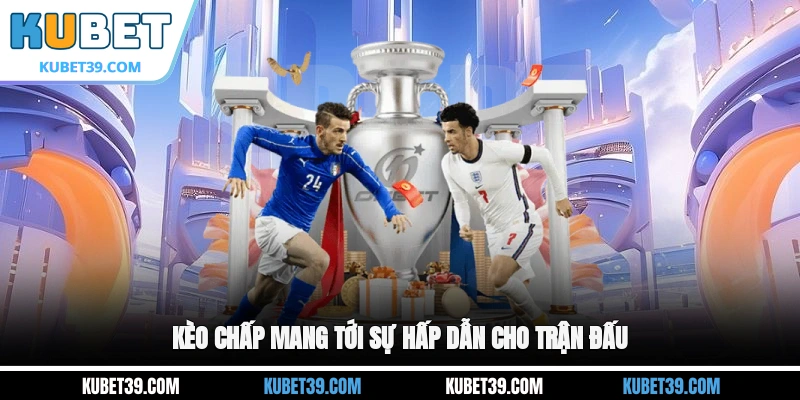 Kèo chấp mang tới sự hấp dẫn cho trận đấu