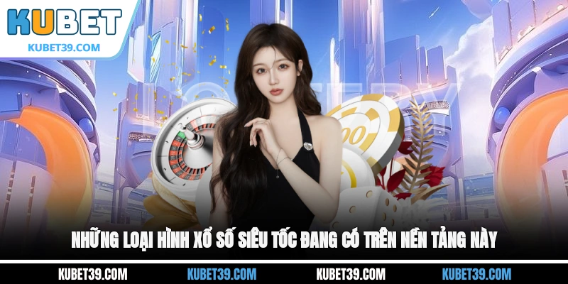 Những loại hình xổ số siêu tốc đang có trên nền tảng này